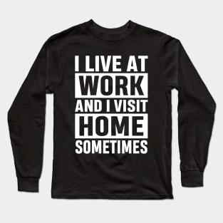 I Live At Work and I Visit Home Sometimes for Workaholics Funny Adulting Sarcastic Gift Long Sleeve T-Shirt